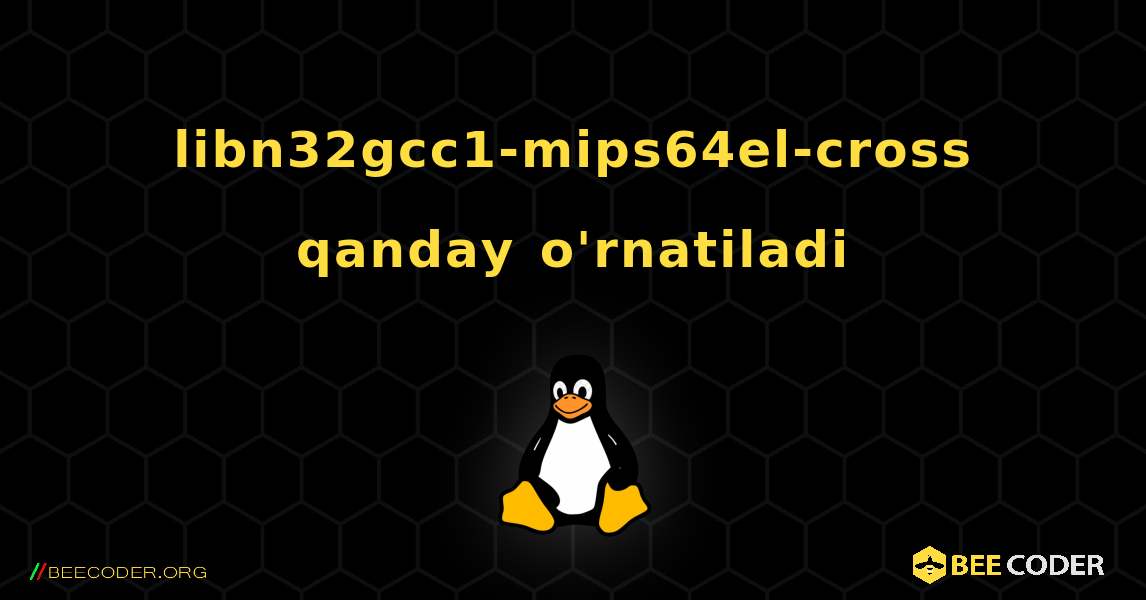 libn32gcc1-mips64el-cross  qanday o'rnatiladi. Linux