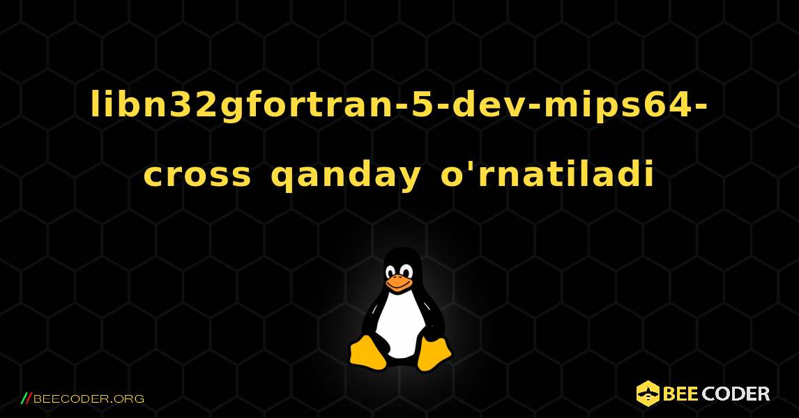 libn32gfortran-5-dev-mips64-cross  qanday o'rnatiladi. Linux
