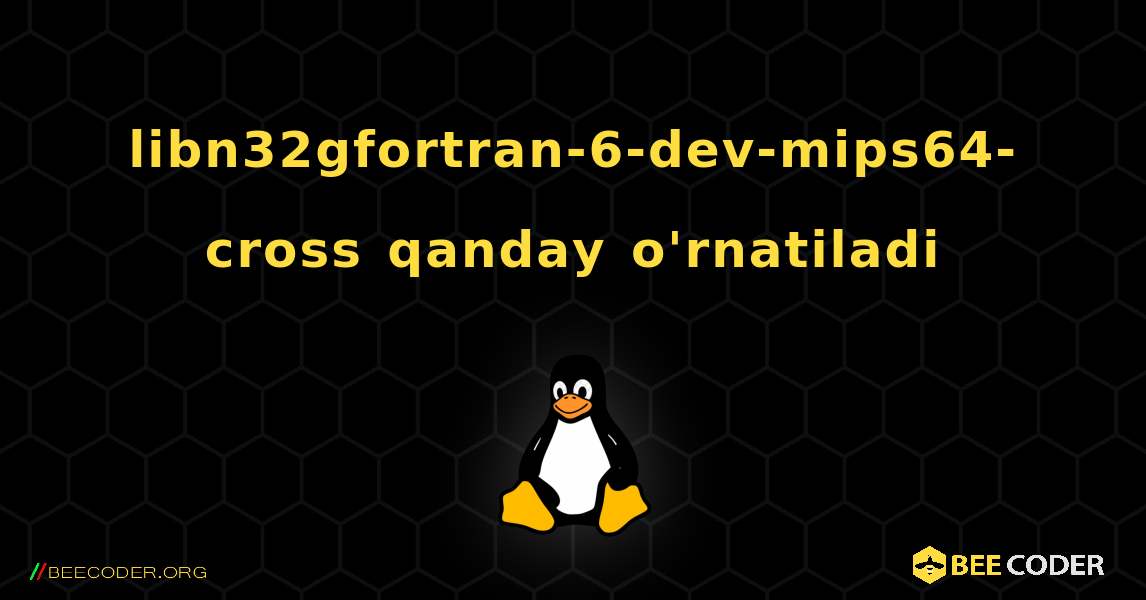 libn32gfortran-6-dev-mips64-cross  qanday o'rnatiladi. Linux