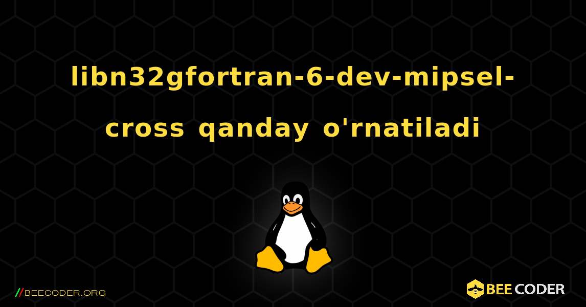 libn32gfortran-6-dev-mipsel-cross  qanday o'rnatiladi. Linux