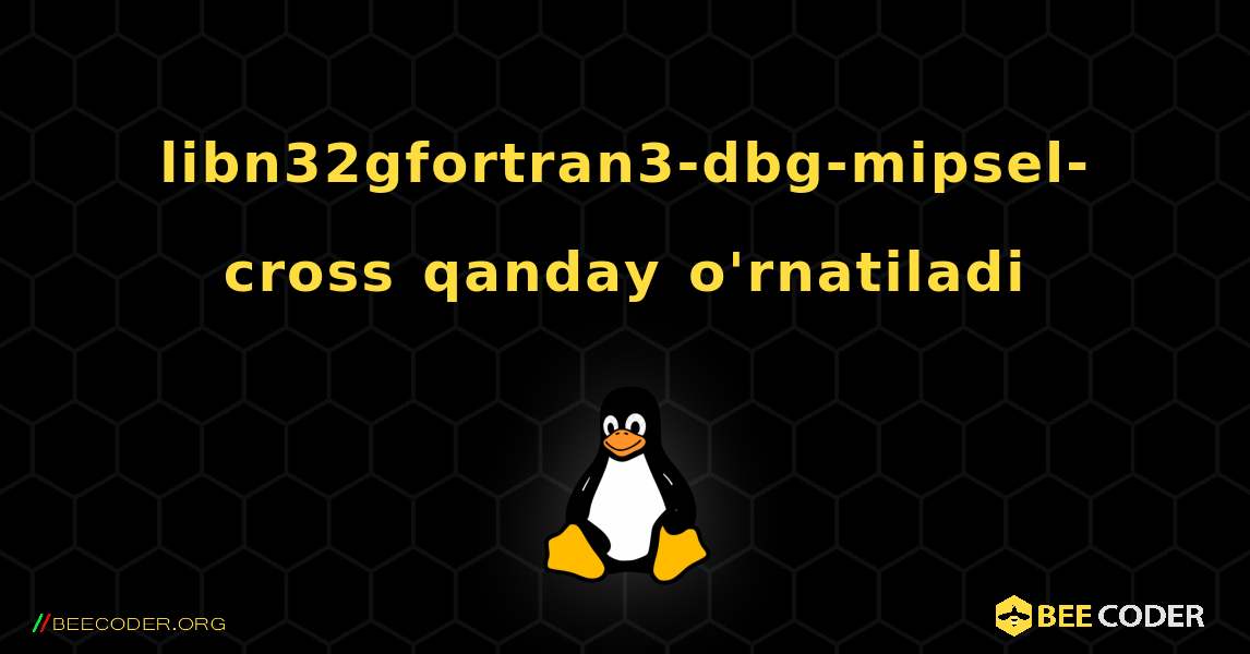 libn32gfortran3-dbg-mipsel-cross  qanday o'rnatiladi. Linux