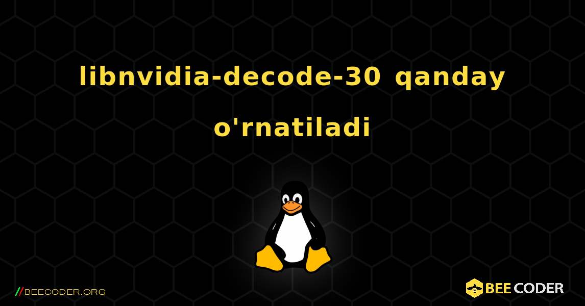 libnvidia-decode-30  qanday o'rnatiladi. Linux