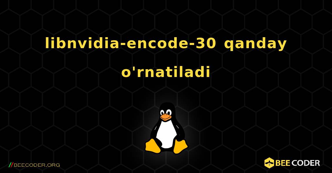 libnvidia-encode-30  qanday o'rnatiladi. Linux