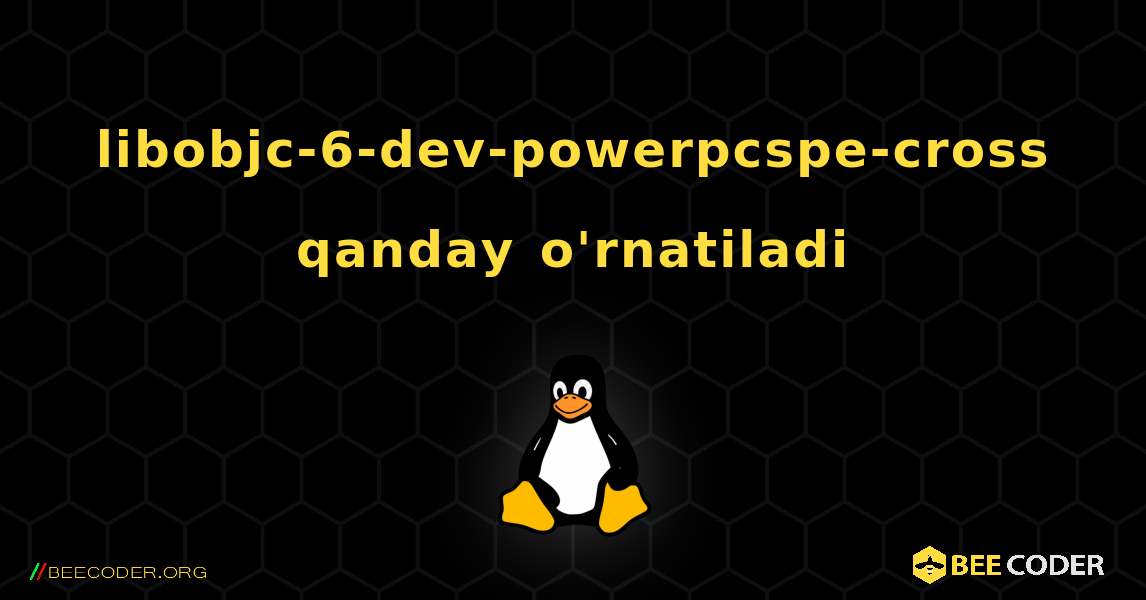 libobjc-6-dev-powerpcspe-cross  qanday o'rnatiladi. Linux