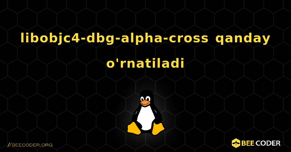 libobjc4-dbg-alpha-cross  qanday o'rnatiladi. Linux