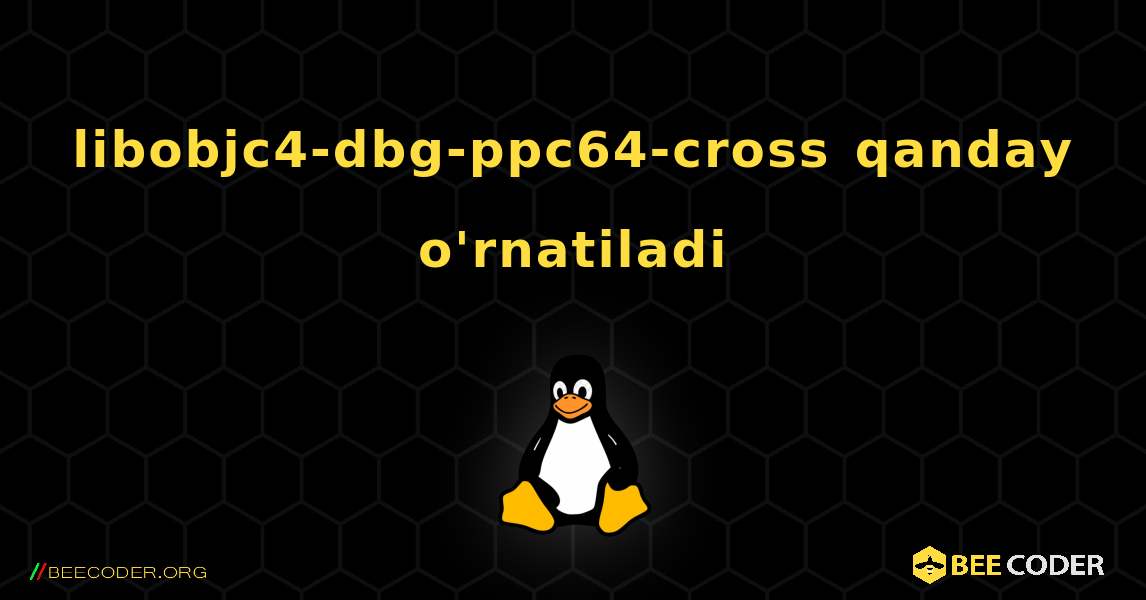 libobjc4-dbg-ppc64-cross  qanday o'rnatiladi. Linux