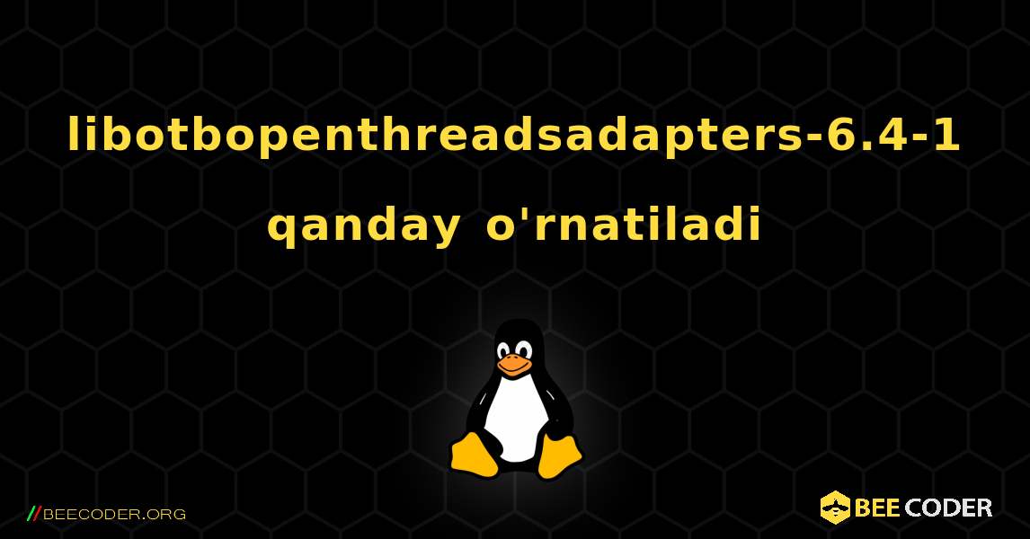 libotbopenthreadsadapters-6.4-1  qanday o'rnatiladi. Linux