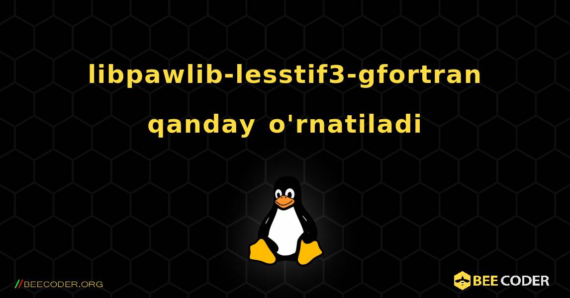 libpawlib-lesstif3-gfortran  qanday o'rnatiladi. Linux