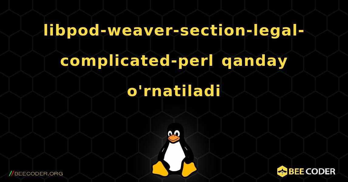 libpod-weaver-section-legal-complicated-perl  qanday o'rnatiladi. Linux