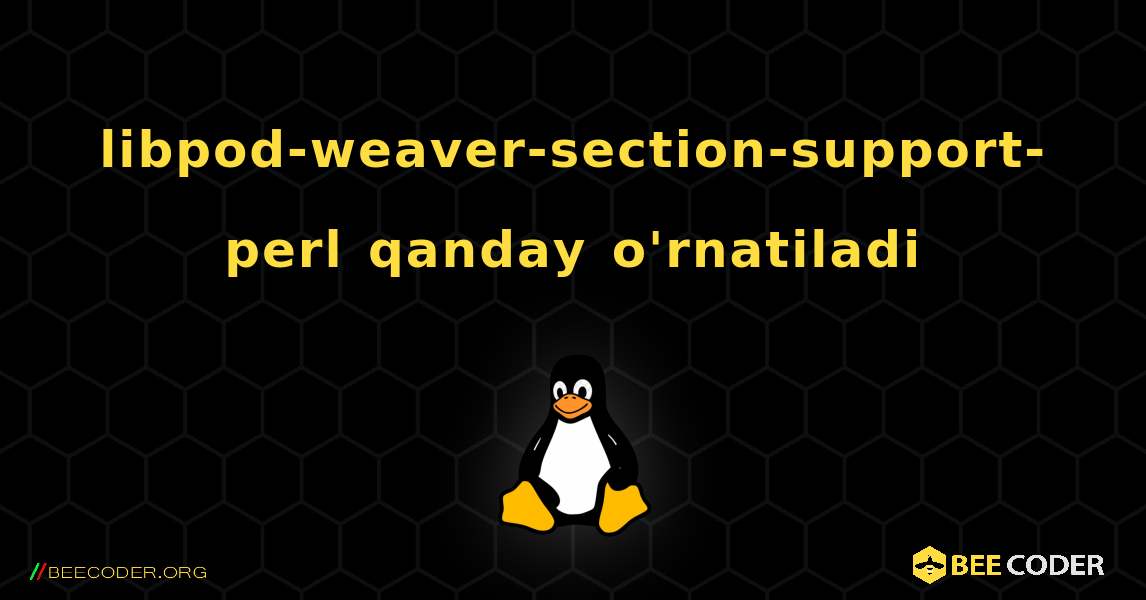 libpod-weaver-section-support-perl  qanday o'rnatiladi. Linux