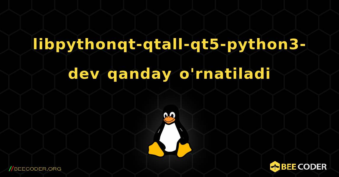 libpythonqt-qtall-qt5-python3-dev  qanday o'rnatiladi. Linux
