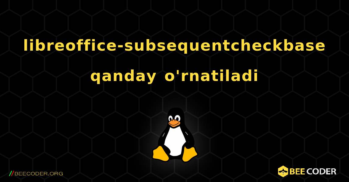 libreoffice-subsequentcheckbase  qanday o'rnatiladi. Linux