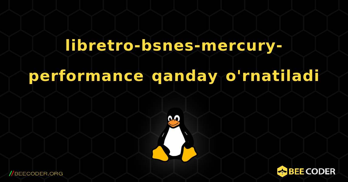 libretro-bsnes-mercury-performance  qanday o'rnatiladi. Linux