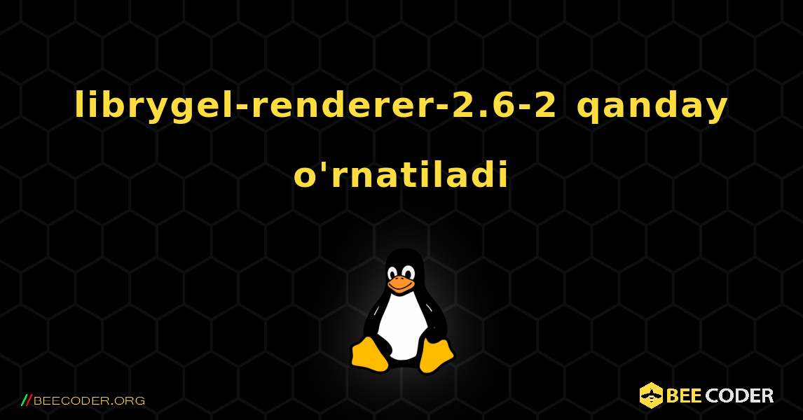 librygel-renderer-2.6-2  qanday o'rnatiladi. Linux