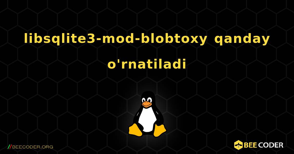 libsqlite3-mod-blobtoxy  qanday o'rnatiladi. Linux