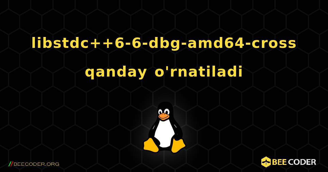 libstdc++6-6-dbg-amd64-cross  qanday o'rnatiladi. Linux