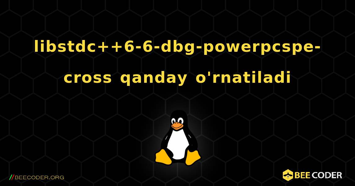 libstdc++6-6-dbg-powerpcspe-cross  qanday o'rnatiladi. Linux