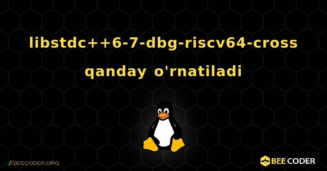 libstdc++6-7-dbg-riscv64-cross  qanday o'rnatiladi. Linux