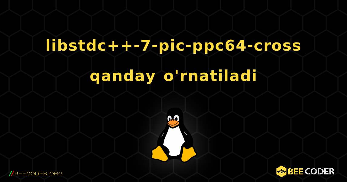libstdc++-7-pic-ppc64-cross  qanday o'rnatiladi. Linux