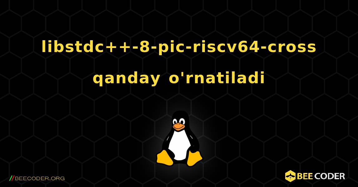 libstdc++-8-pic-riscv64-cross  qanday o'rnatiladi. Linux