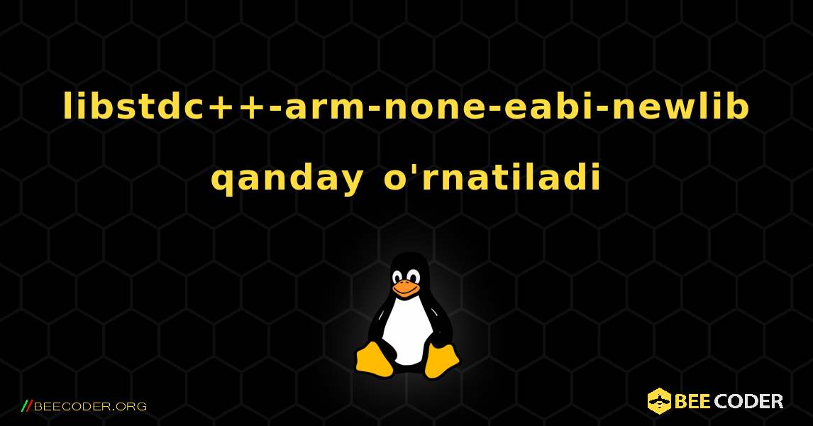 libstdc++-arm-none-eabi-newlib  qanday o'rnatiladi. Linux