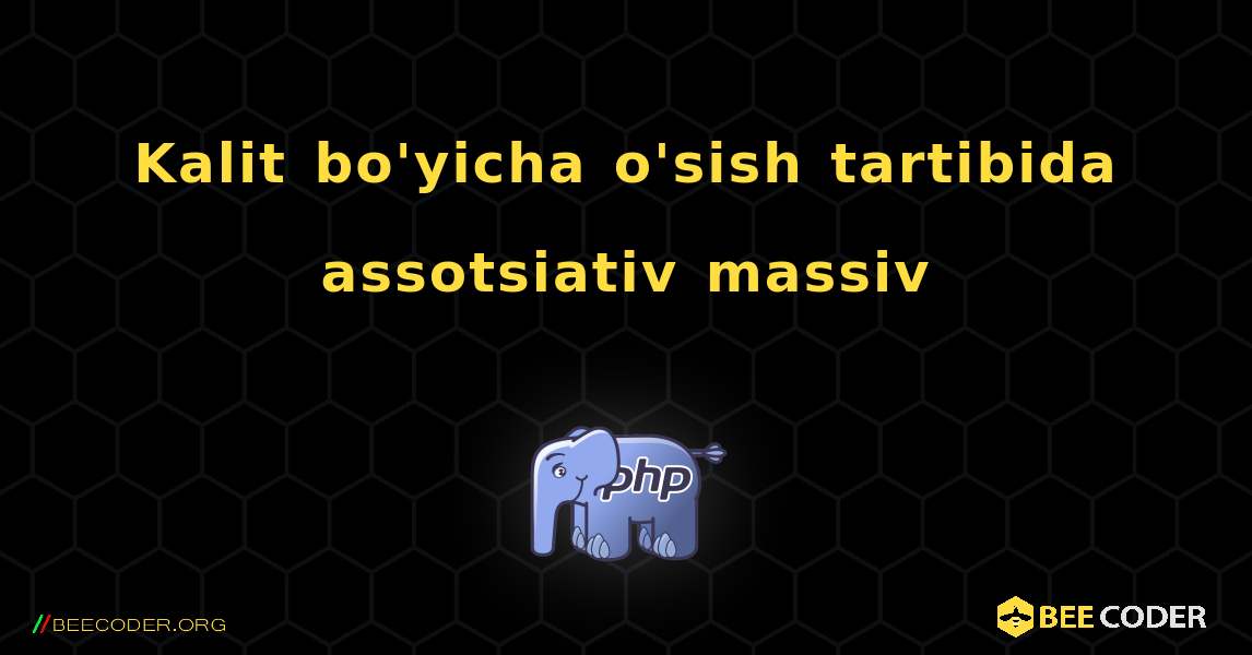 Kalit bo'yicha o'sish tartibida assotsiativ massiv. PHP