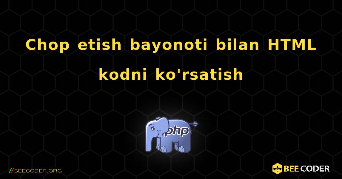 Chop etish bayonoti bilan HTML kodni ko'rsatish. PHP