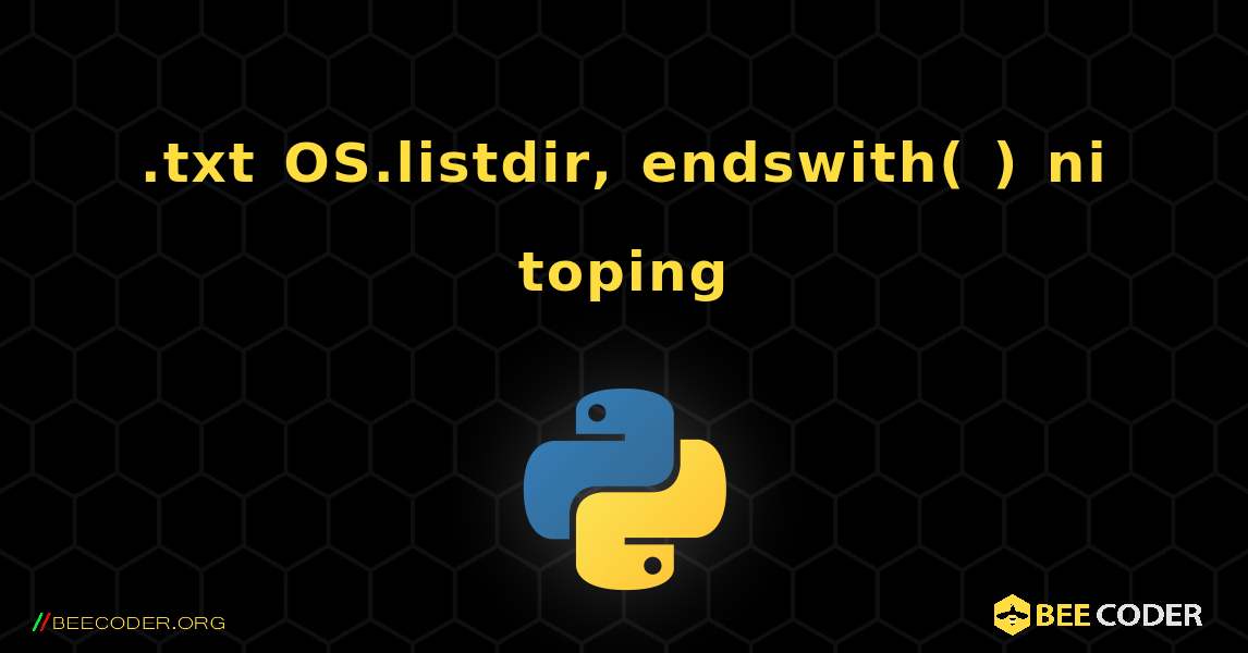 .txt OS.listdir, endswith( ) ni toping. Python