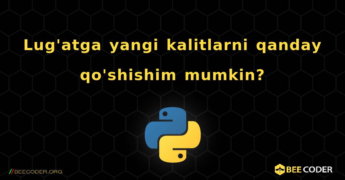 Lug'atga yangi kalitlarni qanday qo'shishim mumkin?. Python