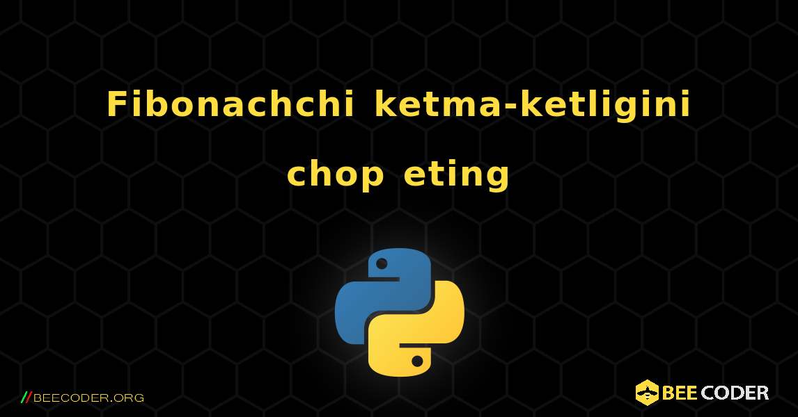 Fibonachchi ketma-ketligini chop eting. Python