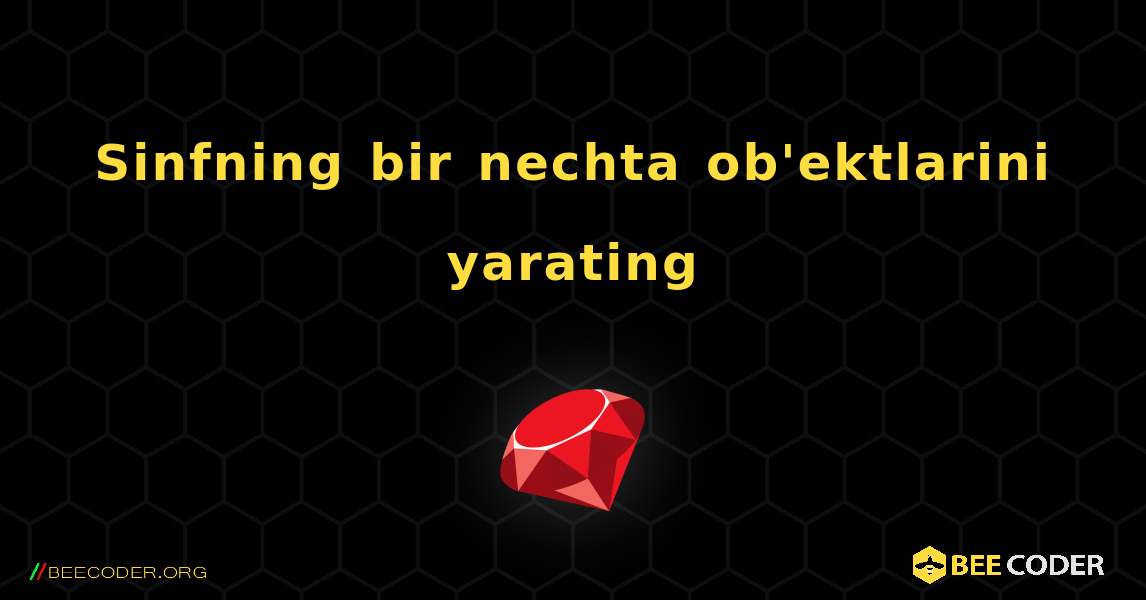 Sinfning bir nechta ob'ektlarini yarating. Ruby