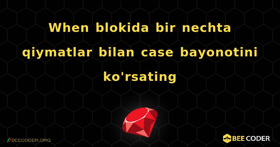 When blokida bir nechta qiymatlar bilan case bayonotini ko'rsating. Ruby