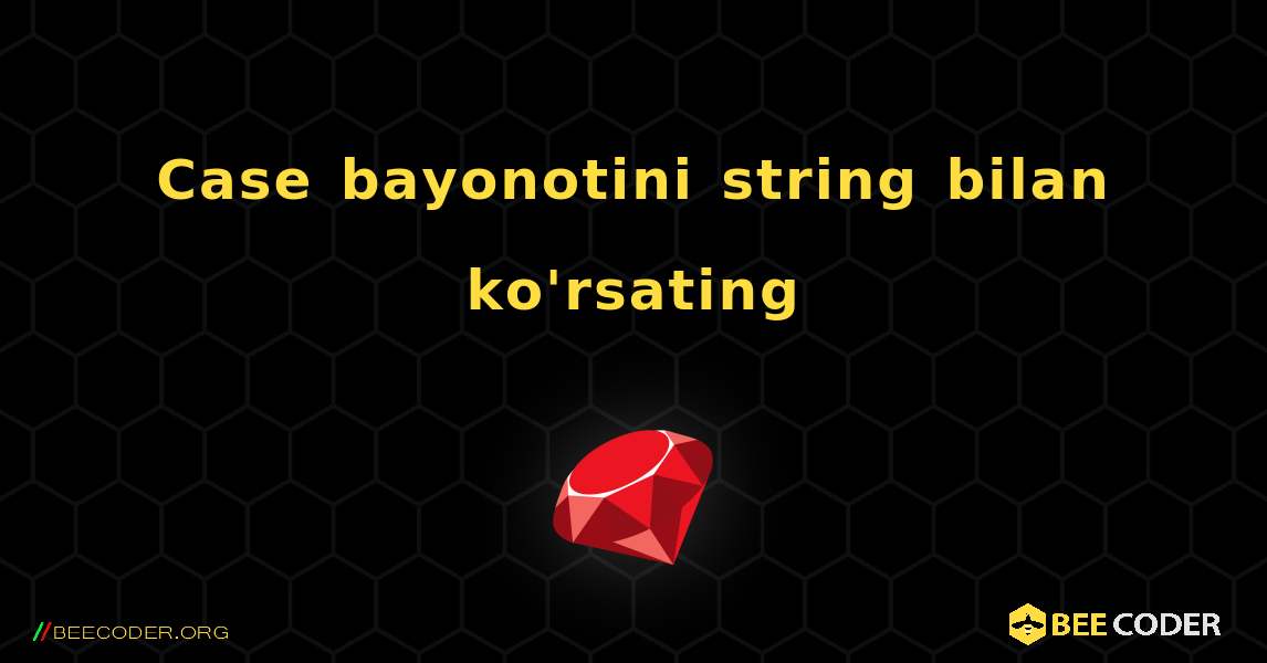 Case bayonotini string bilan ko'rsating. Ruby