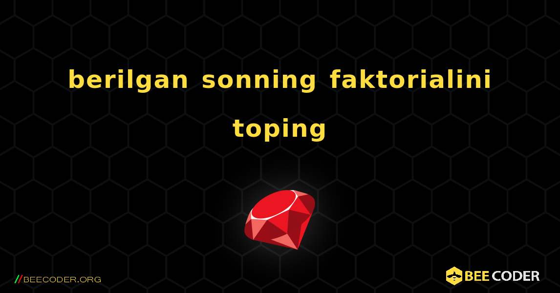 berilgan sonning faktorialini toping. Ruby