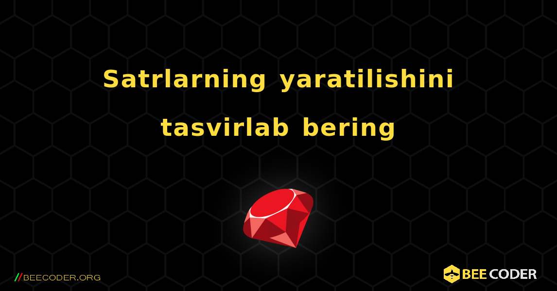 Satrlarning yaratilishini tasvirlab bering. Ruby