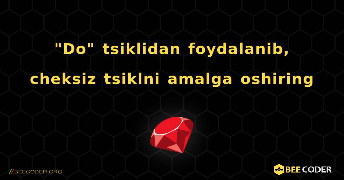 "Do" tsiklidan foydalanib, cheksiz tsiklni amalga oshiring. Ruby