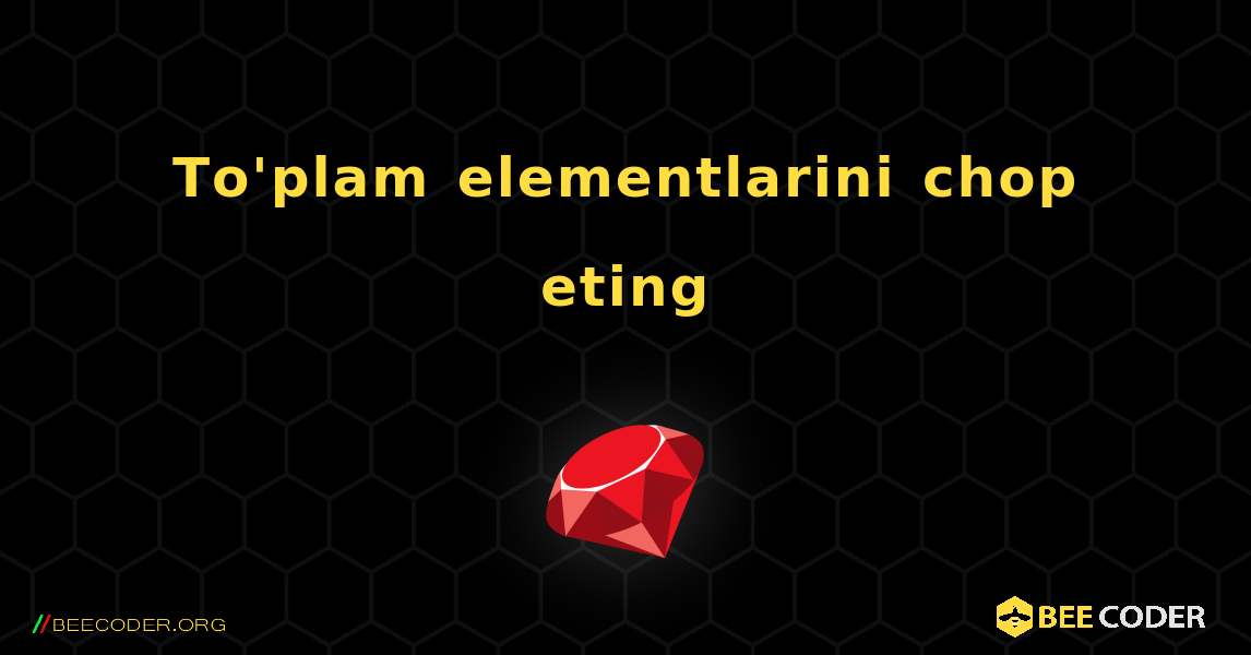 To'plam elementlarini chop eting. Ruby