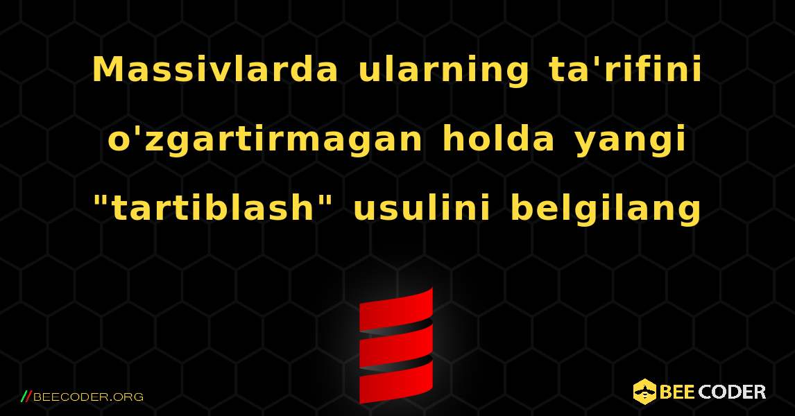 Massivlarda ularning ta'rifini o'zgartirmagan holda yangi "tartiblash" usulini belgilang. Scala