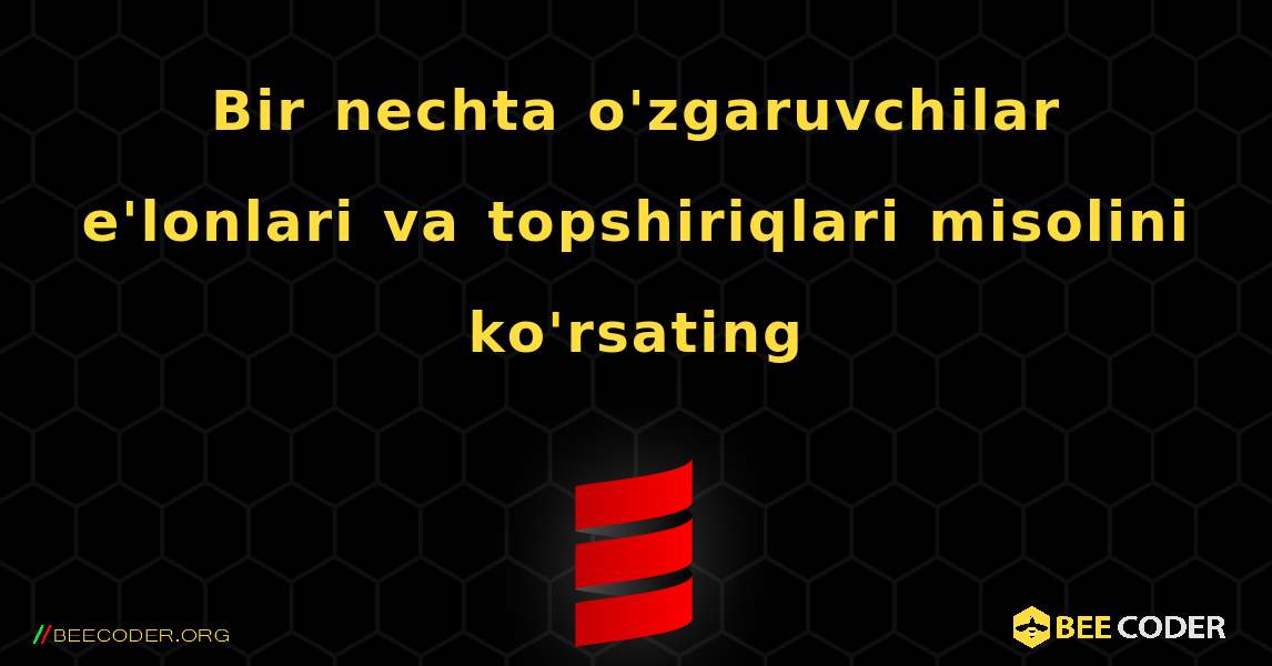 Bir nechta o'zgaruvchilar e'lonlari va topshiriqlari misolini ko'rsating. Scala