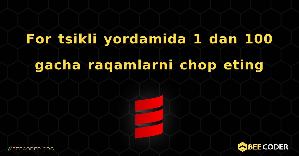 For tsikli yordamida 1 dan 100 gacha raqamlarni chop eting. Scala