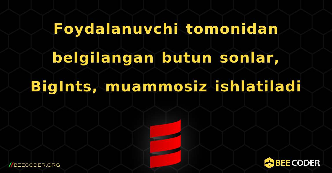 Foydalanuvchi tomonidan belgilangan butun sonlar, BigInts, muammosiz ishlatiladi. Scala