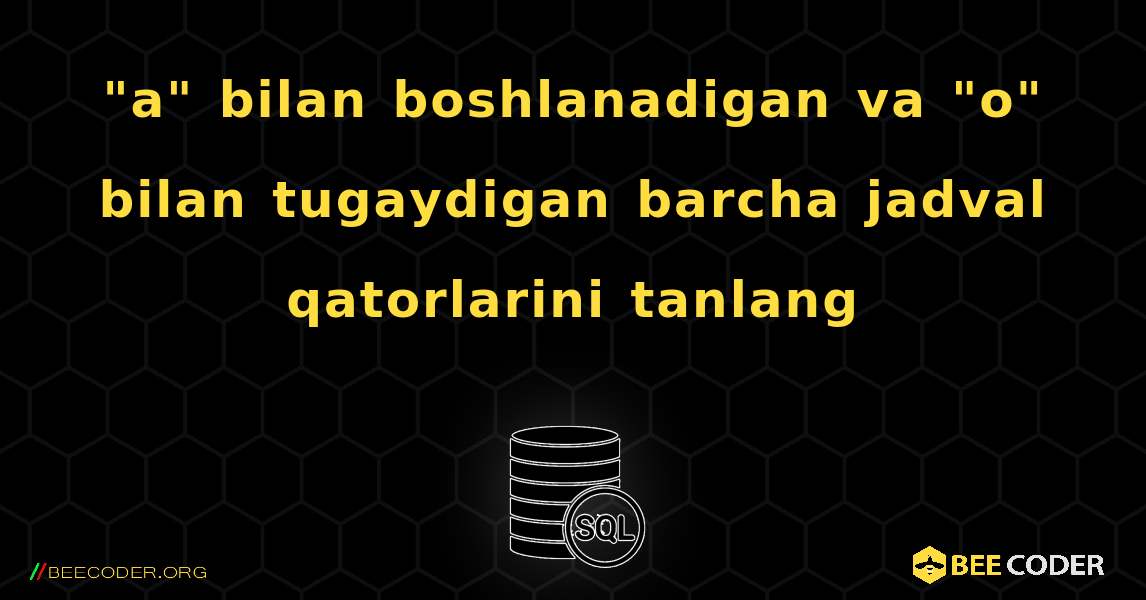 "a" bilan boshlanadigan va "o" bilan tugaydigan barcha jadval qatorlarini tanlang. SQL