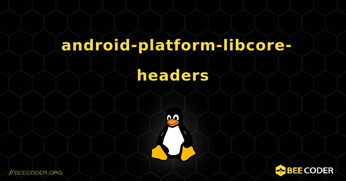 如何安装 android-platform-libcore-headers . Linux
