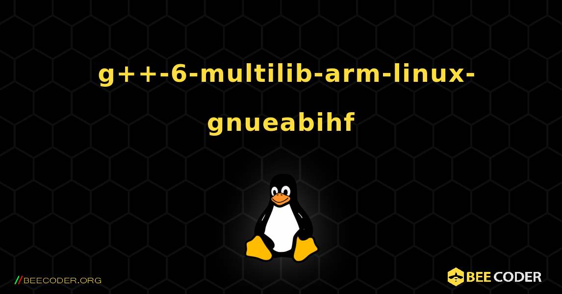 如何安装 g++-6-multilib-arm-linux-gnueabihf . Linux