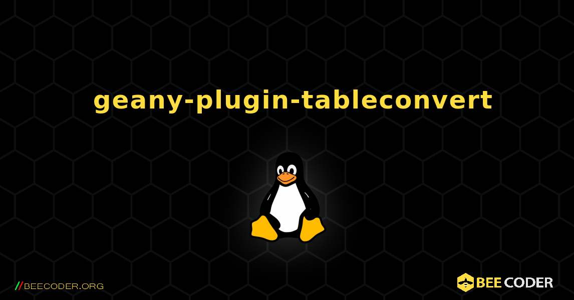 如何安装 geany-plugin-tableconvert . Linux