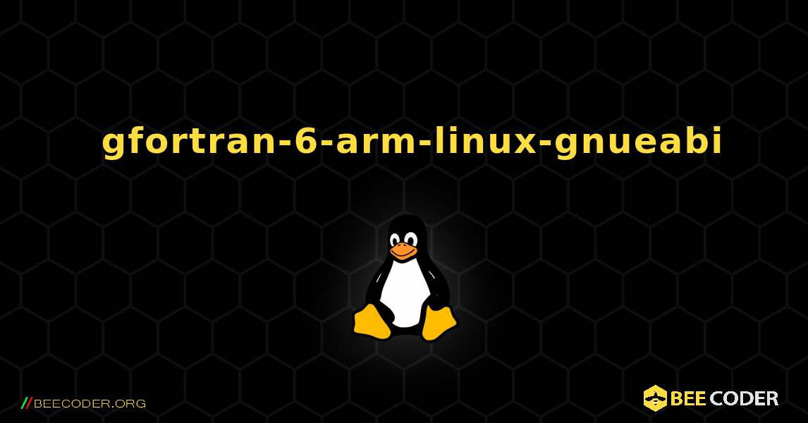 如何安装 gfortran-6-arm-linux-gnueabi . Linux
