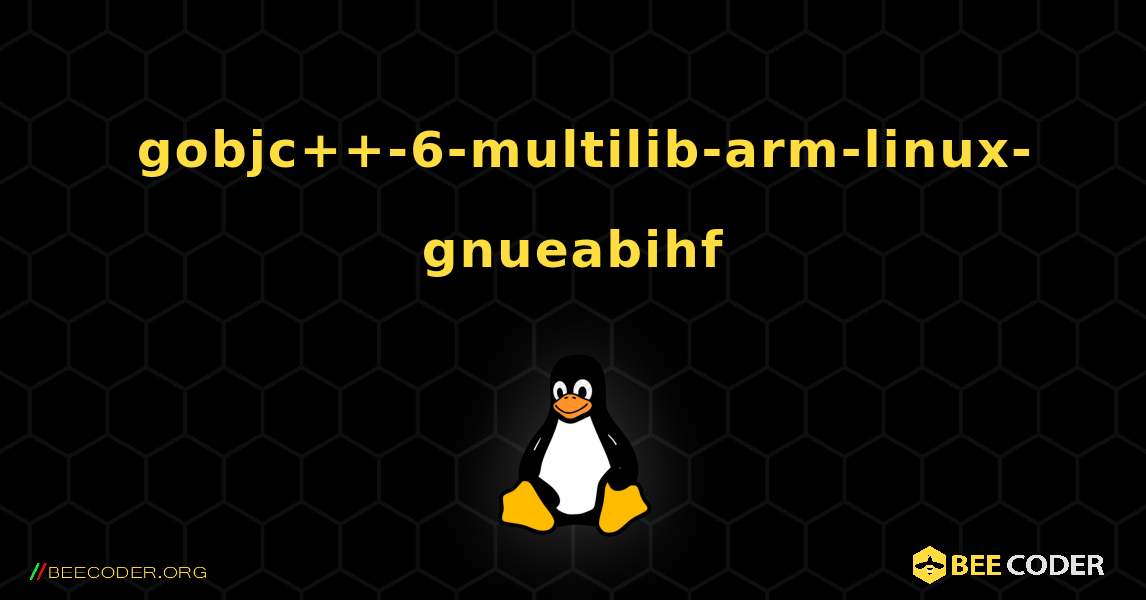 如何安装 gobjc++-6-multilib-arm-linux-gnueabihf . Linux