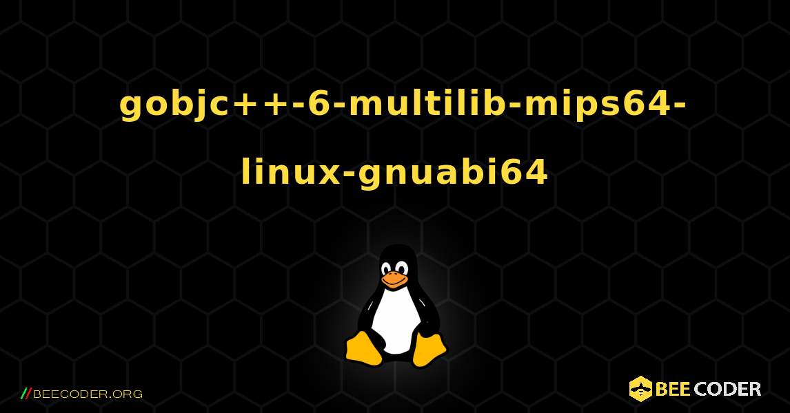 如何安装 gobjc++-6-multilib-mips64-linux-gnuabi64 . Linux