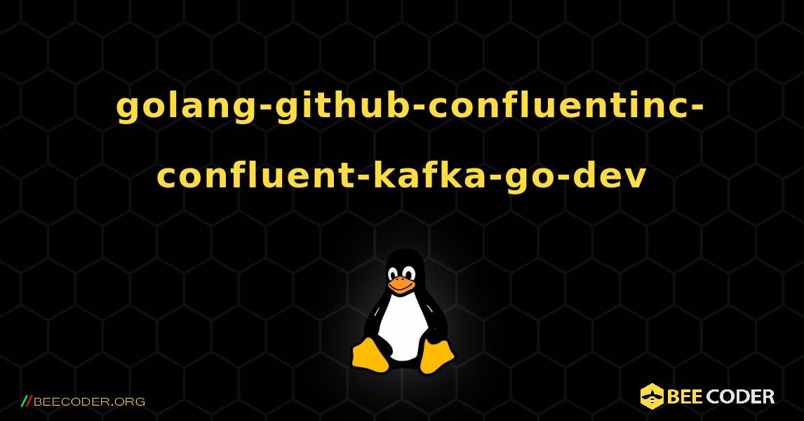 如何安装 golang-github-confluentinc-confluent-kafka-go-dev . Linux