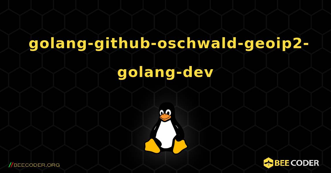 如何安装 golang-github-oschwald-geoip2-golang-dev . Linux
